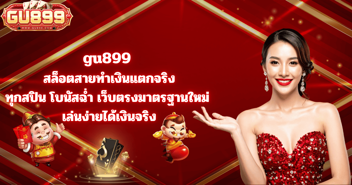 gu899 สล็อตสายทำเงิน แตกจริงทุกสปิน โบนัสฉ่ำ เว็บตรงมาตรฐานใหม่ เล่นง่ายได้เงินจริง